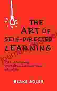 The Art Of Self Directed Learning: 23 Tips For Giving Yourself An Unconventional Education