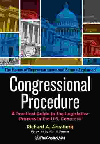 Congressional Procedure: A Practical Guide To The Legislative Process In The U S Congress: The House Of Representatives And Senate Explained