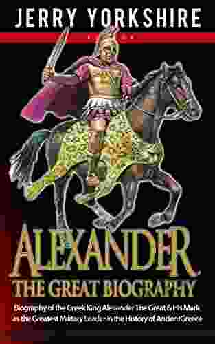 Alexander The Great Biography: Biography Of The Greek King Alexander The Great His Mark As The Greatest Military Leader In The History Of Ancient Greece