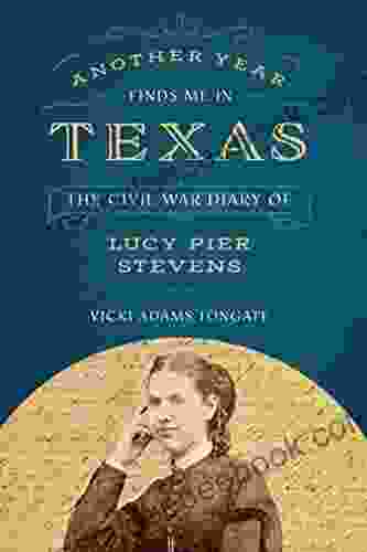 Another Year Finds Me In Texas: The Civil War Diary Of Lucy Pier Stevens