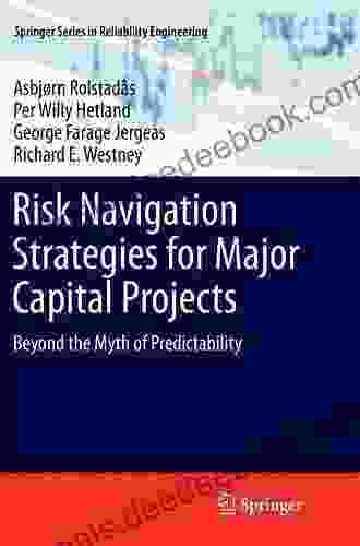 Risk Navigation Strategies For Major Capital Projects: Beyond The Myth Of Predictability (Springer In Reliability Engineering)