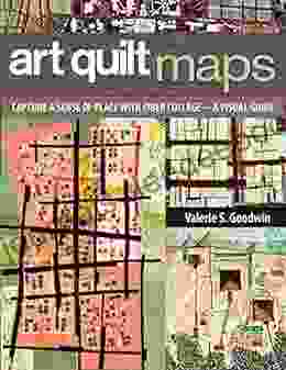 Art Quilt Maps: Capture A Sense Of Place With Fiber Collage A Visual Guide