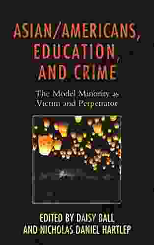 Asian/Americans Education And Crime: The Model Minority As Victim And Perpetrator (Race And Education In The Twenty First Century)