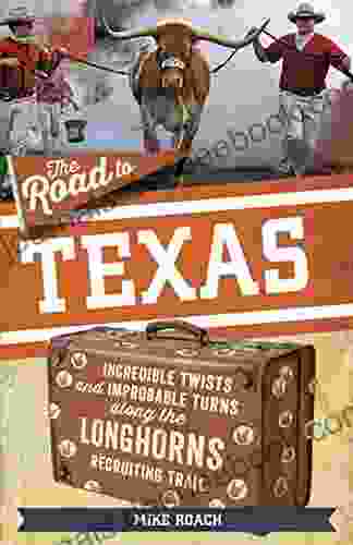 The Road To Texas: Incredible Twists And Improbable Turns Along The Texas Longhorns Recruiting Trail (The Road Series)