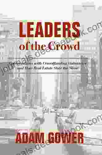 Leaders Of The Crowd: Conversations With Crowdfunding Visionaries And How Real Estate Stole The Show