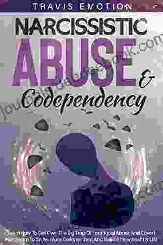 Narcissistic Abuse Codependency: Learn How To Get Over The Big Trap Of Emotional Abuse And Covert Narcissism To Be No More Codependent