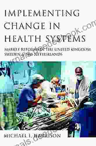 Implementing Change In Health Systems: Market Reforms In The United Kingdom Sweden And The Netherlands