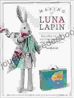 Making Luna Lapin: Sew And Dress Luna A Quiet And Kind Rabbit With Impeccable Taste