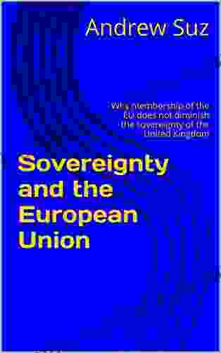 Sovereignty And The European Union: Why Membership Of The EU Does Not Diminish The Sovereignty Of The United Kingdom