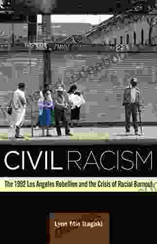 Civil Racism: The 1992 Los Angeles Rebellion And The Crisis Of Racial Burnout