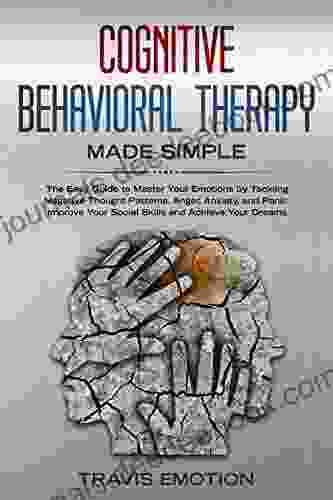 Cognitive Behavioral Therapy Made Simple: The Easy Guide To Master Your Emotions By Tackling Negative Thought Patterns Anger Anxiety And Panic Improve (Emotional Intelligence Mastery 2)