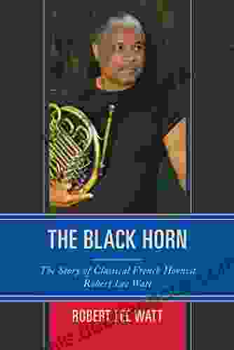 The Black Horn: The Story Of Classical French Hornist Robert Lee Watt (African American Cultural Theory And Heritage)