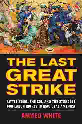 The Last Great Strike: Little Steel The CIO And The Struggle For Labor Rights In New Deal America
