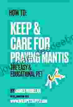 How To: Keep Care For Praying Mantis: The Easy Educational Pet: Pet Praying Mantis Care Guide
