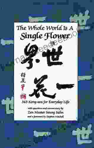 Whole World Is A Single Flower: 365 Kong Ans For Everyday Life With Questions And Commentary By Zen Master Seung Sahn And A Forword By Stephen Mitchell