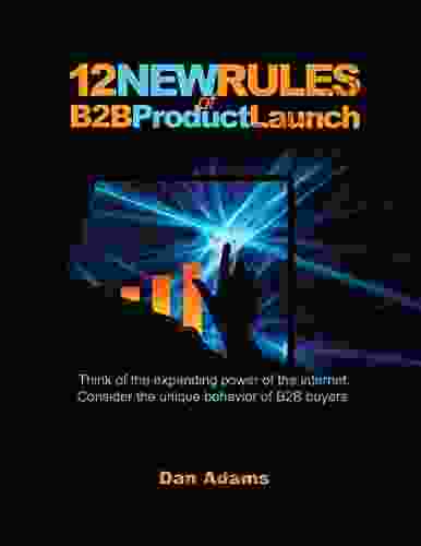 12 New Rules Of B2B Product Launch: Think Of The Expanding Power Of The Internet Consider The Unique Behavior Of B2B Buyers