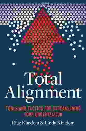 Total Alignment: Tools And Tactics For Streamlining Your Organization