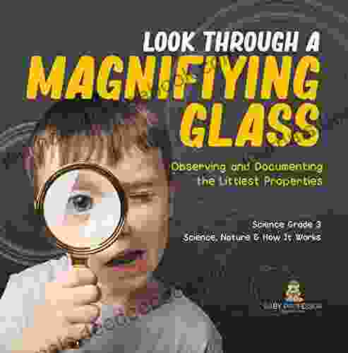 Look Through A Magnifiying Glass : Observing And Documenting The Littlest Properties Science Grade 3 Science Nature How It Works