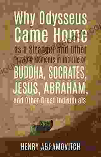 Why Odysseus Came Home As A Stranger And Other Puzzling Moments In The Life Of Buddha Socrates Jesus Abraham And Other Great Individuals
